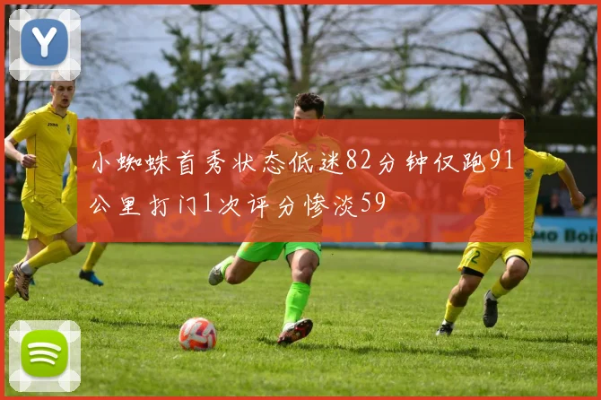 小蜘蛛首秀状态低迷82分钟仅跑91公里打门1次评分惨淡59