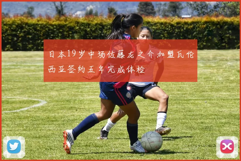 日本19岁中场佐藤龙之介加盟瓦伦西亚签约五年完成体检