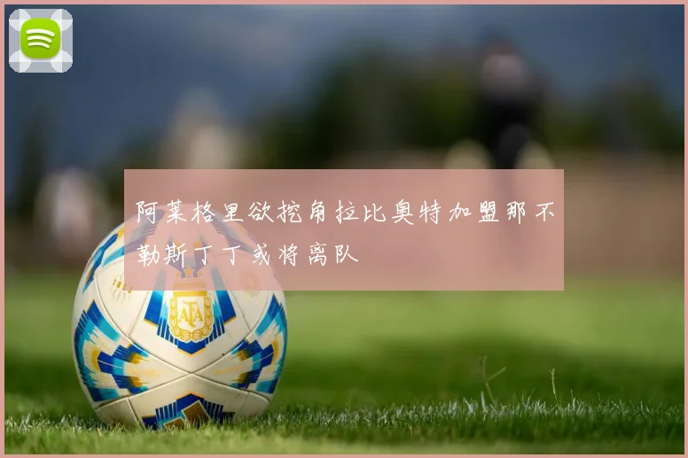 阿莱格里欲挖角拉比奥特加盟那不勒斯丁丁或将离队