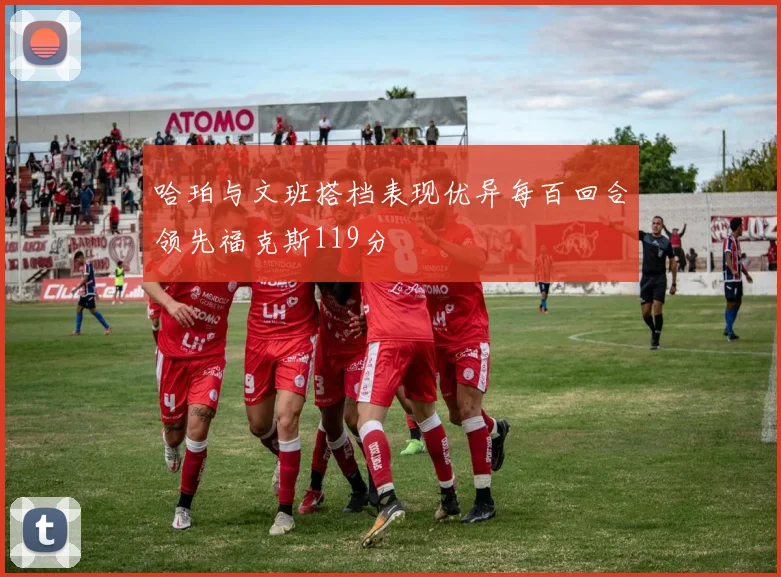 哈珀与文班搭档表现优异每百回合领先福克斯119分