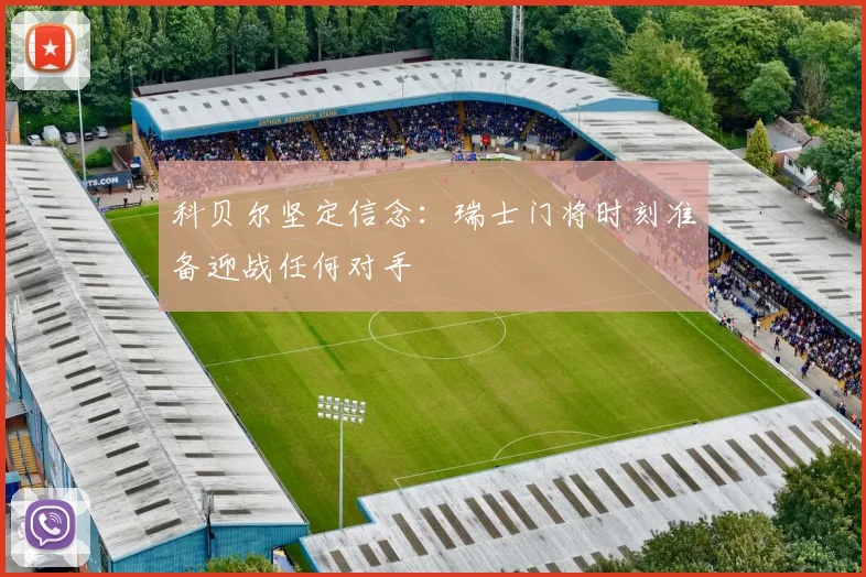 科贝尔坚定信念：瑞士门将时刻准备迎战任何对手