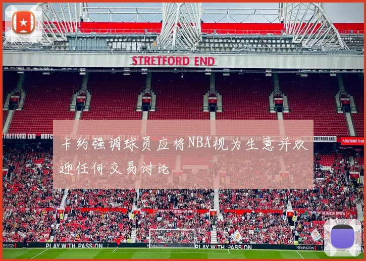 卡约强调球员应将NBA视为生意并欢迎任何交易讨论