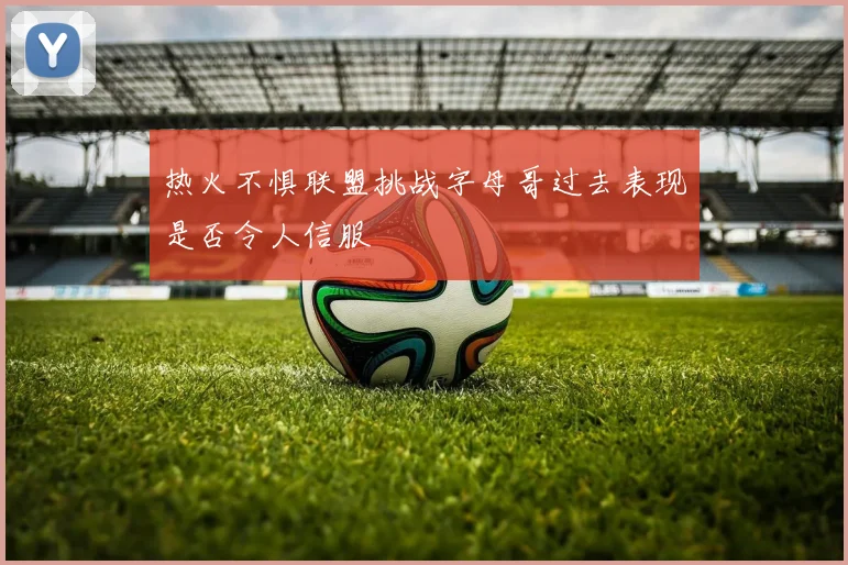 热火不惧联盟挑战字母哥过去表现是否令人信服