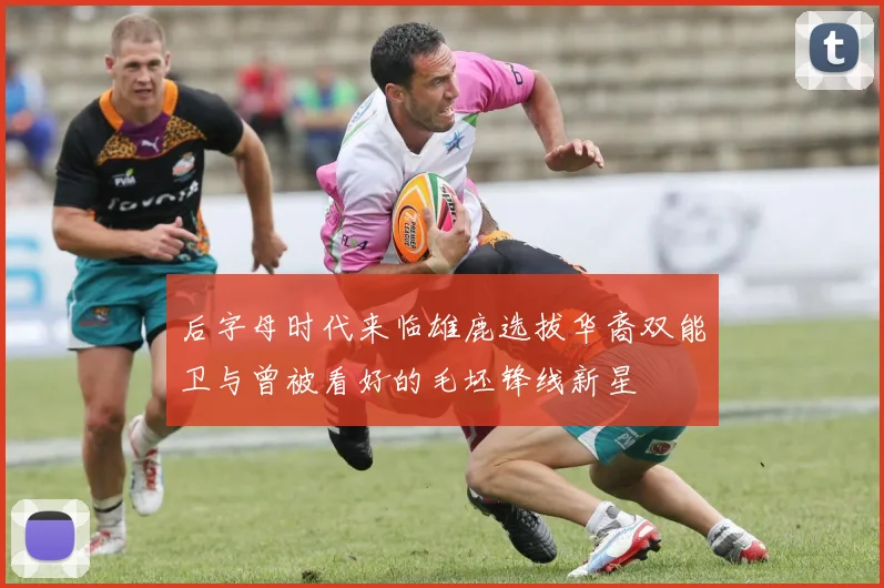 后字母时代来临雄鹿选拔华裔双能卫与曾被看好的毛坯锋线新星