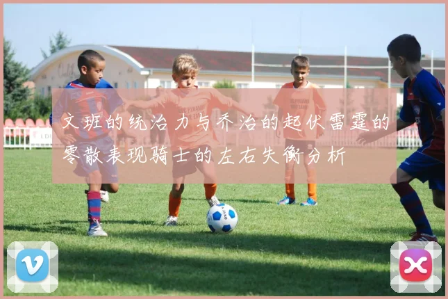 文班的统治力与乔治的起伏雷霆的零散表现骑士的左右失衡分析