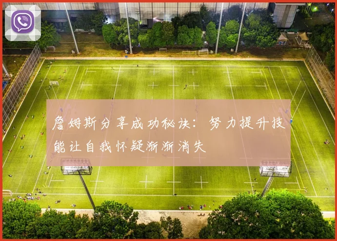 詹姆斯分享成功秘诀：努力提升技能让自我怀疑渐渐消失