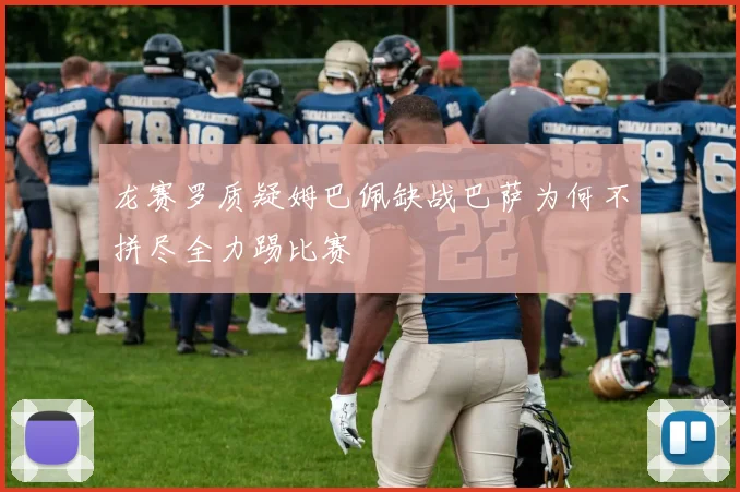 龙赛罗质疑姆巴佩缺战巴萨为何不拼尽全力踢比赛