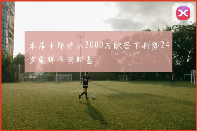 本菲卡即将以2000万欧签下科隆24岁前锋卡明斯基