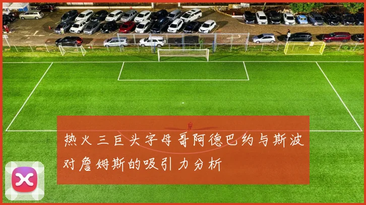 热火三巨头字母哥阿德巴约与斯波对詹姆斯的吸引力分析