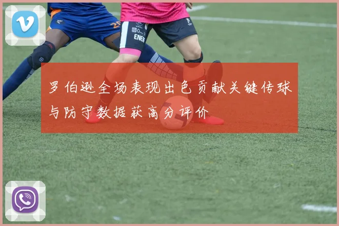 罗伯逊全场表现出色贡献关键传球与防守数据获高分评价