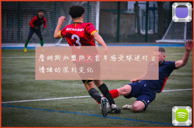 詹姆斯加盟热火首年感受球迷对立情绪的深刻变化